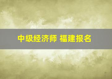 中级经济师 福建报名